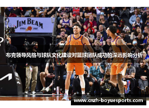 布克领导风格与球队文化建设对篮球团队成功的深远影响分析