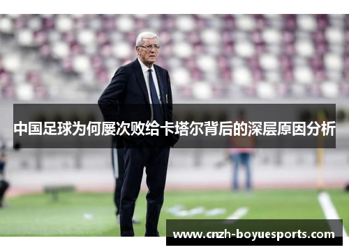 中国足球为何屡次败给卡塔尔背后的深层原因分析