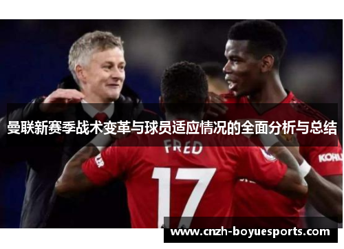 曼联新赛季战术变革与球员适应情况的全面分析与总结