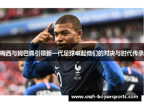 梅西与姆巴佩引领新一代足球崛起他们的对决与时代传承