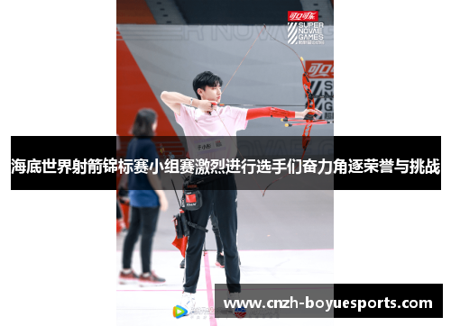 海底世界射箭锦标赛小组赛激烈进行选手们奋力角逐荣誉与挑战