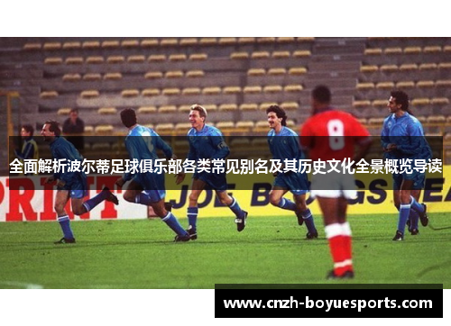 全面解析波尔蒂足球俱乐部各类常见别名及其历史文化全景概览导读
