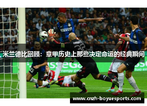米兰德比回顾：意甲历史上那些决定命运的经典瞬间