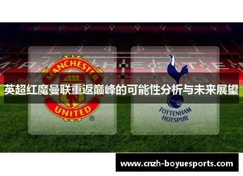 英超红魔曼联重返巅峰的可能性分析与未来展望