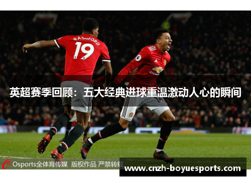 英超赛季回顾：五大经典进球重温激动人心的瞬间