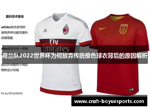 荷兰队2022世界杯为何放弃传统橙色球衣背后的原因解析