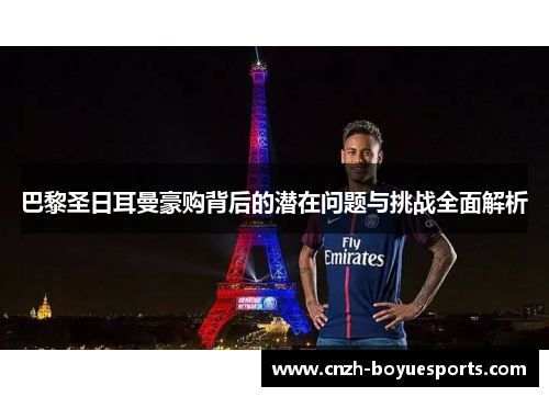 巴黎圣日耳曼豪购背后的潜在问题与挑战全面解析
