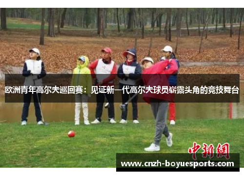 欧洲青年高尔夫巡回赛：见证新一代高尔夫球员崭露头角的竞技舞台