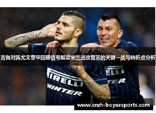 吉鲁对阵尤文意甲回暖信号解读米兰进攻复苏的关键一战与转折点分析