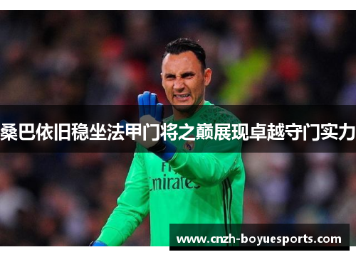 桑巴依旧稳坐法甲门将之巅展现卓越守门实力