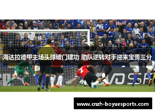 海达拉德甲主场头球破门建功 助队逆转对手迎来宝贵三分