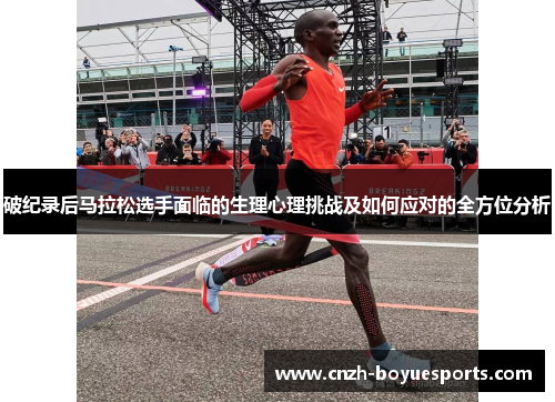 破纪录后马拉松选手面临的生理心理挑战及如何应对的全方位分析