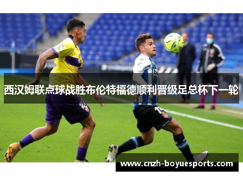 西汉姆联点球战胜布伦特福德顺利晋级足总杯下一轮